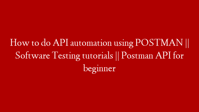 How to do API automation using POSTMAN || Software Testing tutorials || Postman API for beginner