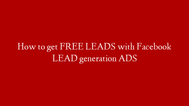 How to get FREE LEADS with Facebook LEAD generation ADS