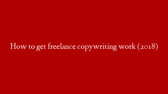 How to get freelance copywriting work (2018)