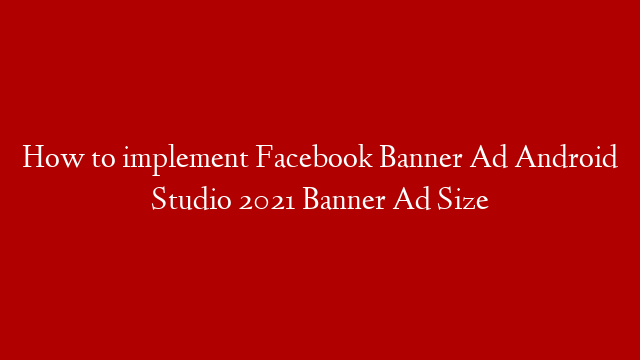 How to implement Facebook Banner Ad Android Studio 2021 Banner Ad Size