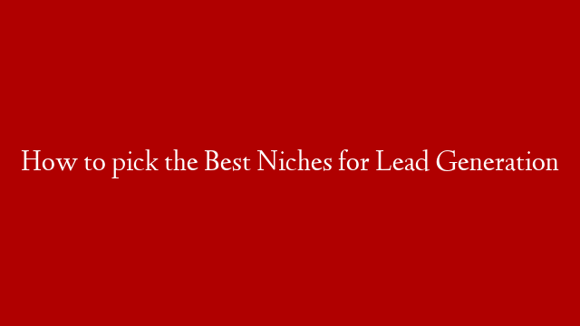 How to pick the Best Niches for Lead Generation