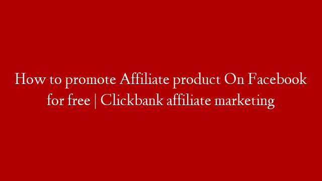 How to promote Affiliate product On Facebook for free | Clickbank affiliate marketing