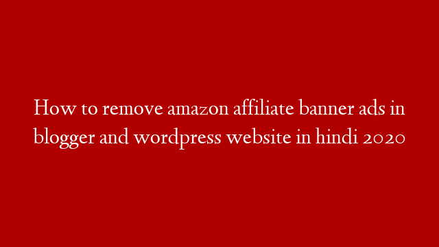 How to remove amazon affiliate banner ads in blogger and wordpress website in hindi 2020
