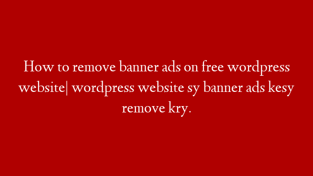How to remove banner ads on free wordpress website| wordpress website sy banner ads kesy remove kry. post thumbnail image