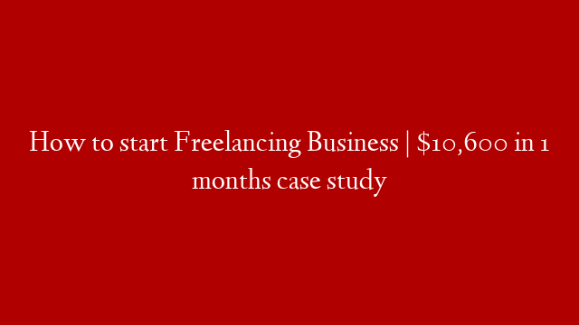 How to start Freelancing Business | $10,600 in 1 months case study post thumbnail image