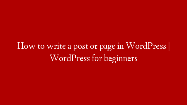 How to write a post or page in WordPress | WordPress for beginners