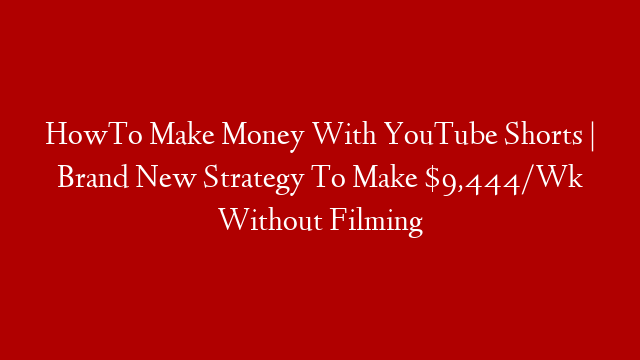 HowTo Make Money With YouTube Shorts | Brand New Strategy To Make $9,444/Wk Without Filming
