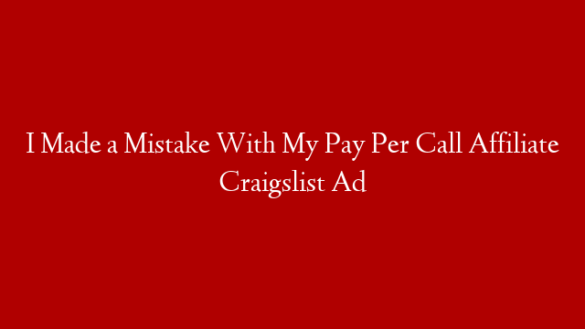 I Made a Mistake With My Pay Per Call Affiliate Craigslist Ad