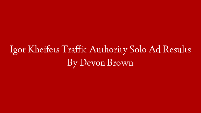 Igor Kheifets Traffic Authority Solo Ad Results By Devon Brown
