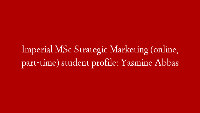 Imperial MSc Strategic Marketing (online, part-time) student profile: Yasmine Abbas