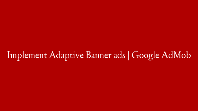 Implement Adaptive Banner ads | Google AdMob