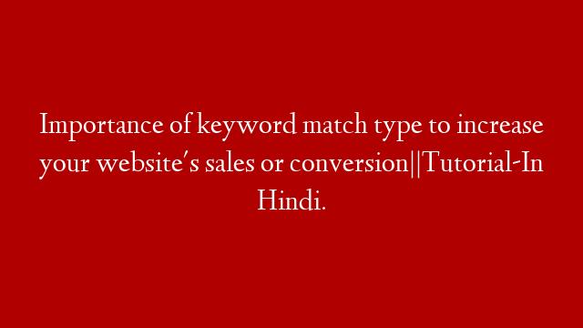 Importance of keyword match type to increase your website's sales or conversion||Tutorial-In Hindi.