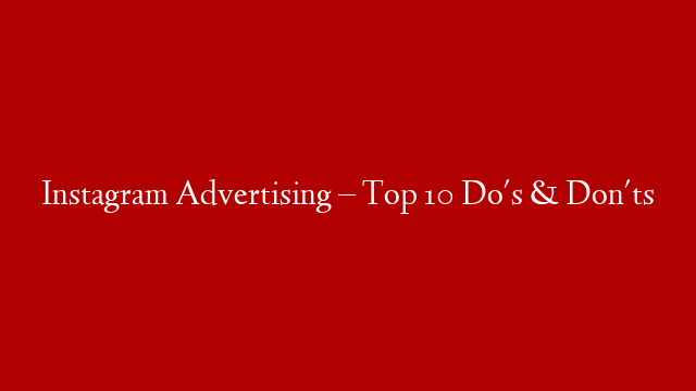 Instagram Advertising – Top 10 Do's & Don'ts