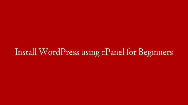 Install WordPress using cPanel for Beginners