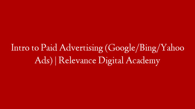 Intro to Paid Advertising (Google/Bing/Yahoo Ads)  | Relevance Digital Academy
