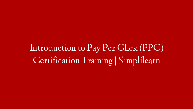 Introduction to Pay Per Click (PPC) Certification Training | Simplilearn