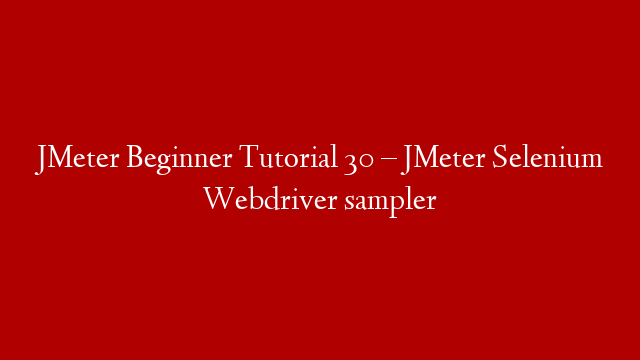 JMeter Beginner Tutorial 30 – JMeter Selenium Webdriver sampler