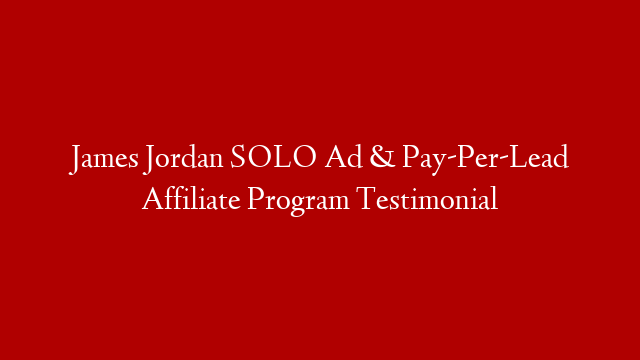James Jordan SOLO Ad & Pay-Per-Lead Affiliate Program Testimonial