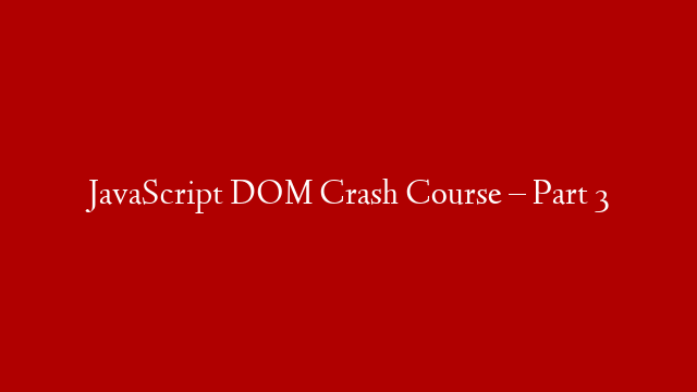 JavaScript DOM Crash Course – Part 3
