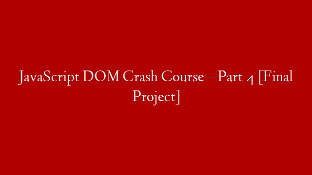 JavaScript DOM Crash Course – Part 4 [Final Project]