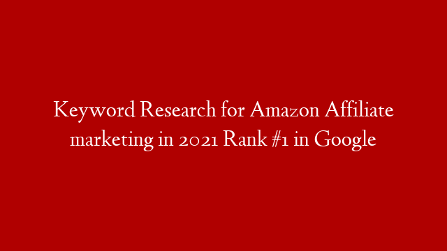 Keyword Research for Amazon Affiliate marketing in 2021 Rank #1 in Google
