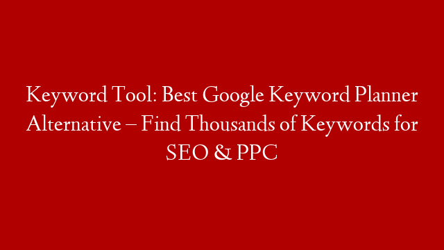 Keyword Tool: Best Google Keyword Planner Alternative – Find Thousands of Keywords for SEO & PPC