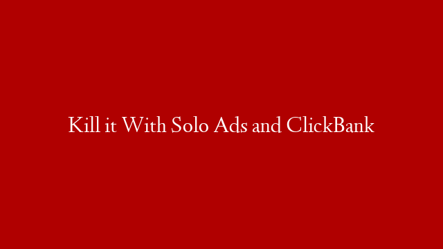 Kill it With Solo Ads and ClickBank