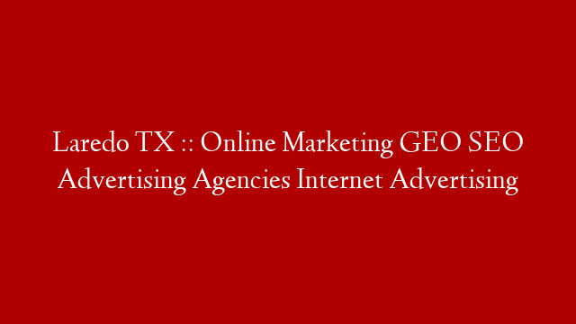 Laredo TX :: Online Marketing GEO SEO Advertising Agencies Internet Advertising