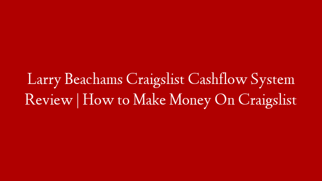 Larry Beachams Craigslist Cashflow System Review | How to Make Money On Craigslist