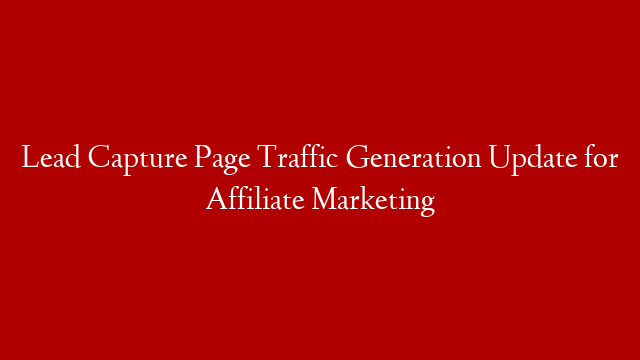 Lead Capture Page Traffic Generation Update for Affiliate Marketing