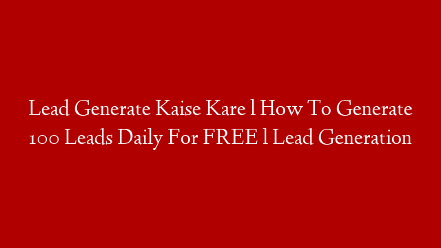 Lead Generate Kaise Kare l How To Generate 100 Leads Daily For FREE l Lead Generation post thumbnail image