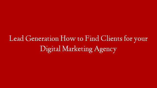 Lead Generation  How to Find Clients for your Digital Marketing Agency