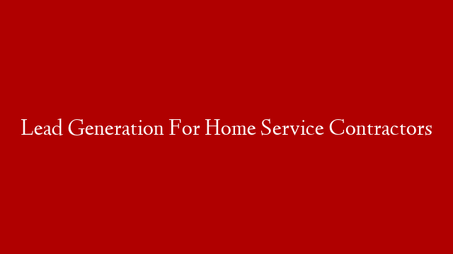 Lead Generation For Home Service Contractors