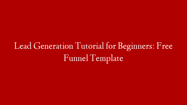 Lead Generation Tutorial for Beginners: Free Funnel Template