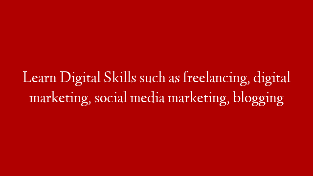 Learn Digital Skills such as freelancing, digital marketing, social media marketing, blogging