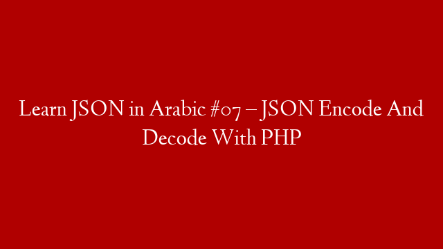Learn JSON in Arabic #07 – JSON Encode And Decode With PHP