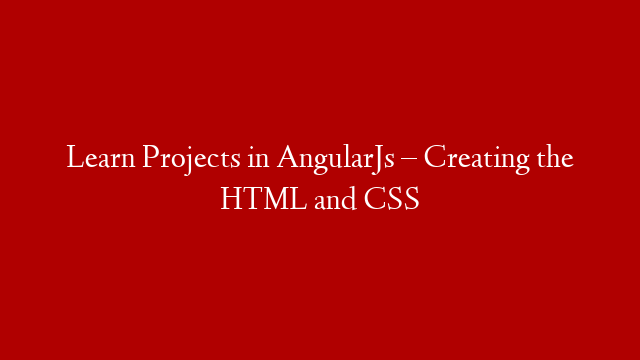 Learn Projects in AngularJs – Creating the HTML and CSS