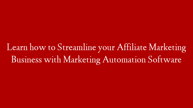 Learn how to Streamline your Affiliate Marketing Business with Marketing Automation Software