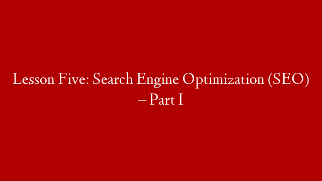 Lesson Five: Search Engine Optimization (SEO) – Part I