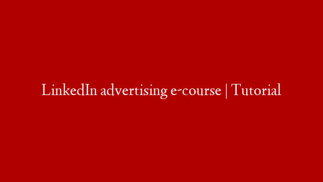 LinkedIn advertising e-course | Tutorial