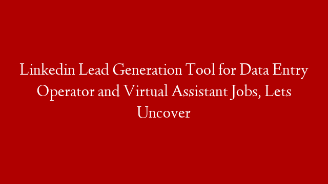 Linkedin Lead Generation Tool for Data Entry Operator and Virtual Assistant Jobs, Lets Uncover
