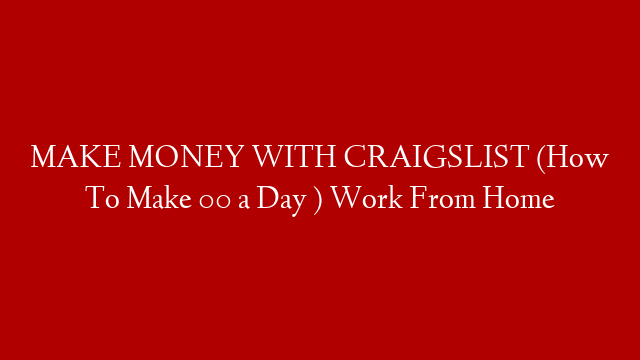 MAKE MONEY WITH CRAIGSLIST (How To Make 00 a Day ) Work From Home