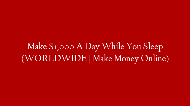 Make $1,000 A Day While You Sleep (WORLDWIDE | Make Money Online)