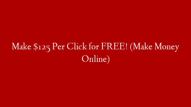 Make $125 Per Click for FREE! (Make Money Online) post thumbnail image