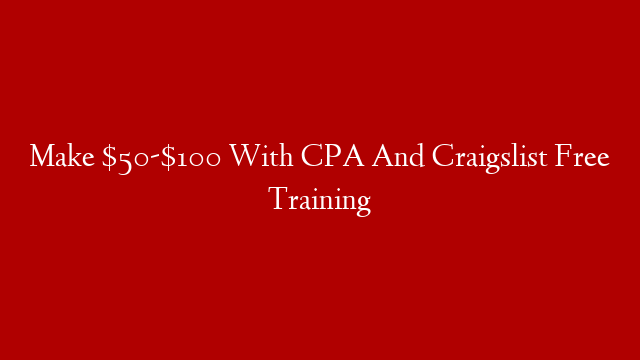 Make $50-$100 With CPA And Craigslist Free Training