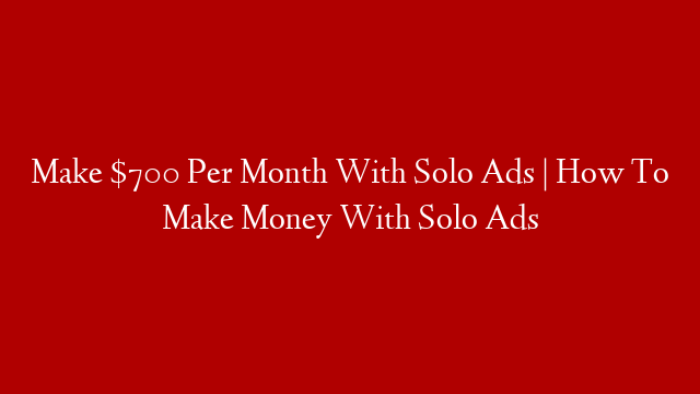 Make $700 Per Month With Solo Ads | How To Make Money With Solo Ads