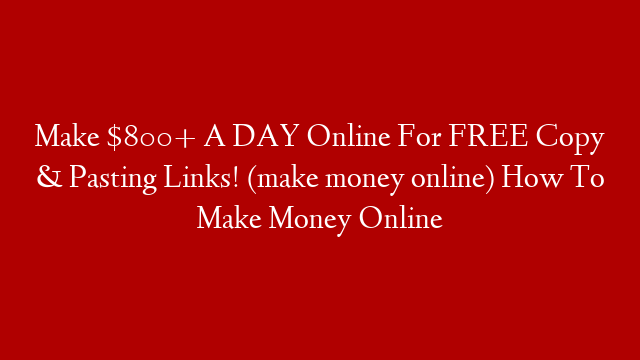 Make $800+ A DAY Online For FREE Copy & Pasting Links! (make money online) How To Make Money Online