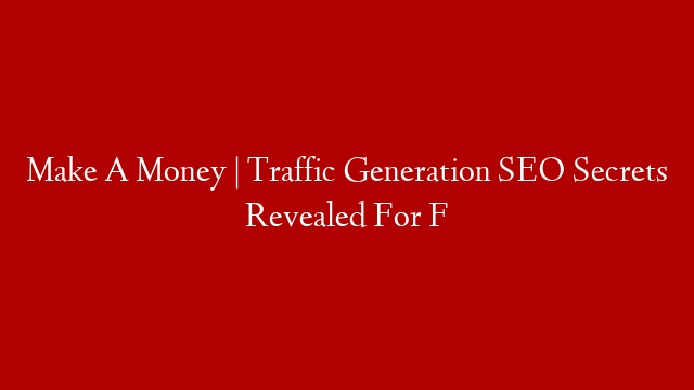 Make A Money | Traffic Generation SEO Secrets Revealed For F