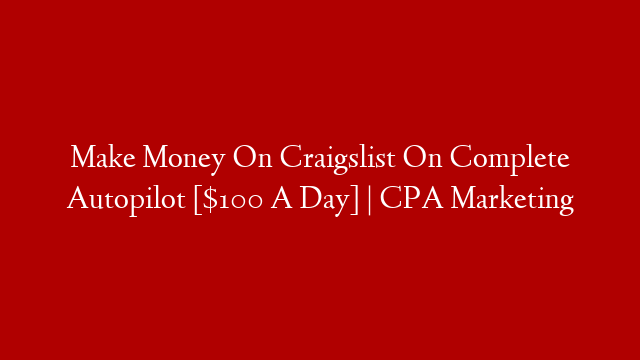 Make Money On Craigslist On Complete Autopilot [$100 A Day] | CPA Marketing