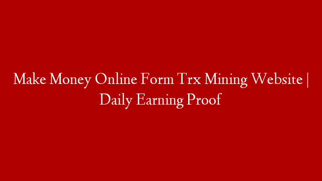 Make Money Online  Form Trx Mining Website | Daily Earning Proof